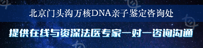 北京门头沟万核DNA亲子鉴定咨询处